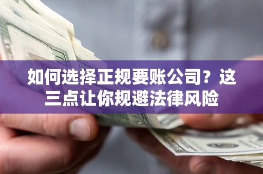 武汉如何选择正规要账公司？这三点让你规避法律风险