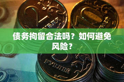 武汉债务拘留合法吗？如何避免风险？