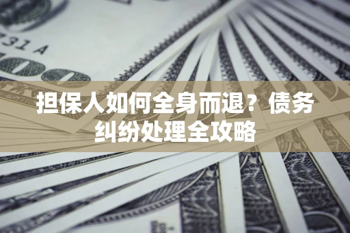 武汉担保人如何全身而退？债务纠纷处理全攻略