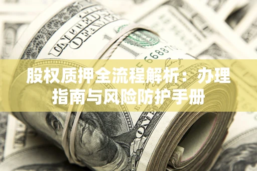 武汉股权质押全流程解析：办理指南与风险防护手册