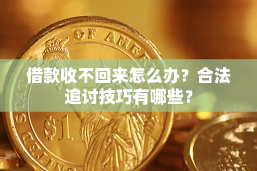 武汉借款收不回来怎么办？合法追讨技巧有哪些？