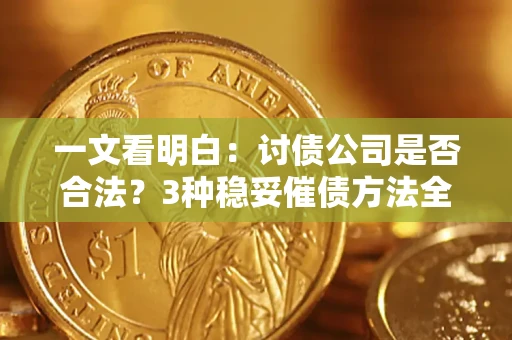 武汉一文看明白：讨债公司是否合法？3种稳妥催债方法全解析