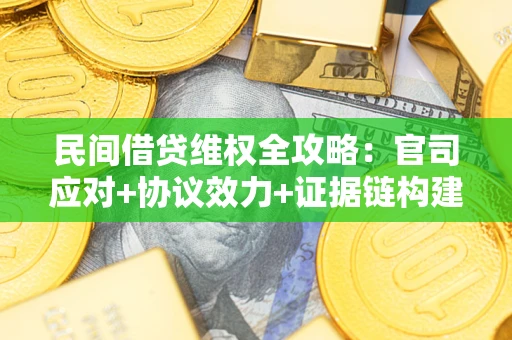 武汉民间借贷维权全攻略：官司应对+协议效力+证据链构建指南
