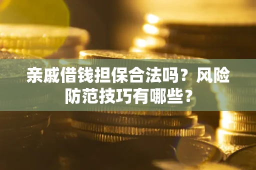 武汉亲戚借钱担保合法吗？风险防范技巧有哪些？
