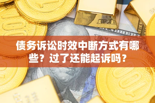 武汉债务诉讼时效中断方式有哪些？过了还能起诉吗？