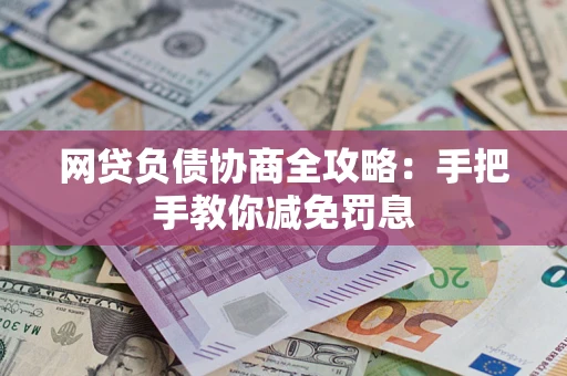 武汉网贷负债协商全攻略：手把手教你减免罚息