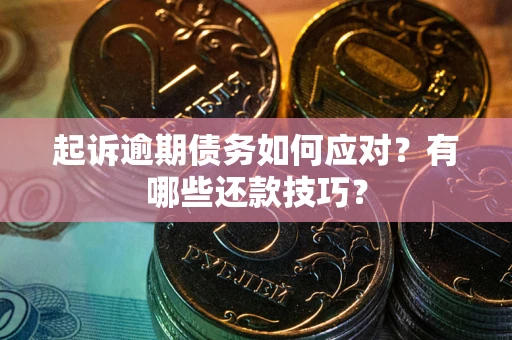 武汉起诉逾期债务如何应对？有哪些还款技巧？