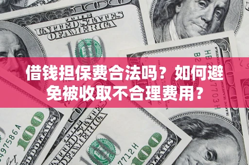 武汉借钱担保费合法吗？如何避免被收取不合理费用？