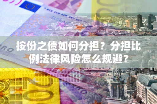 武汉按份之债如何分担？分担比例法律风险怎么规避？