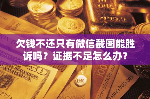 武汉欠钱不还只有微信截图能胜诉吗？证据不足怎么办？