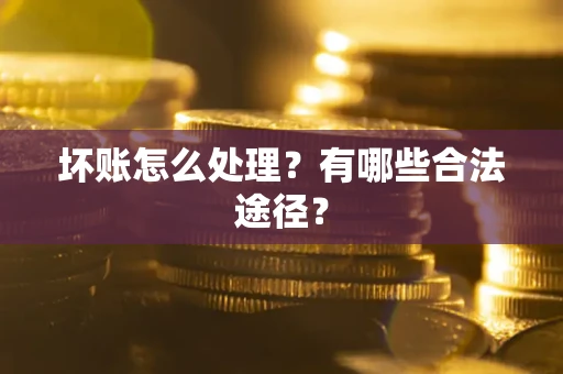 武汉坏账怎么处理？有哪些合法途径？