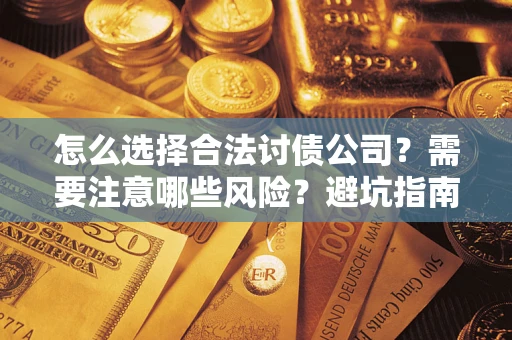 武汉怎么选择合法讨债公司？需要注意哪些风险？避坑指南来了！