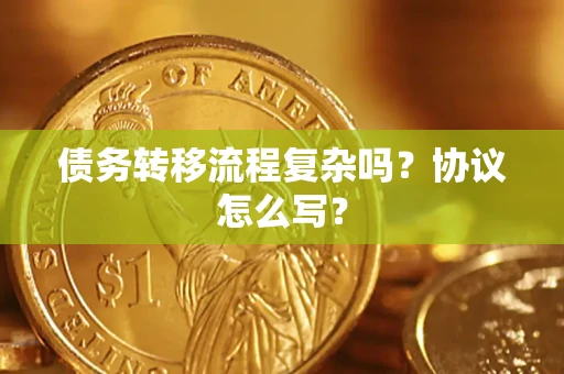 武汉债务转移流程复杂吗？协议怎么写？