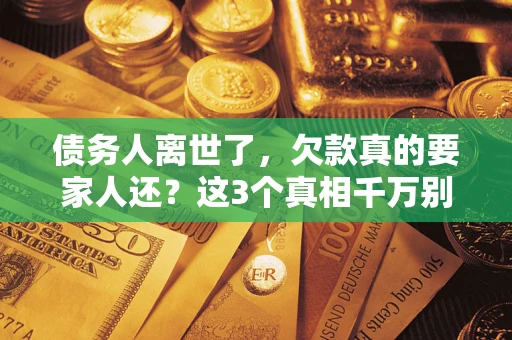 武汉债务人离世了，欠款真的要家人还？这3个真相千万别弄错