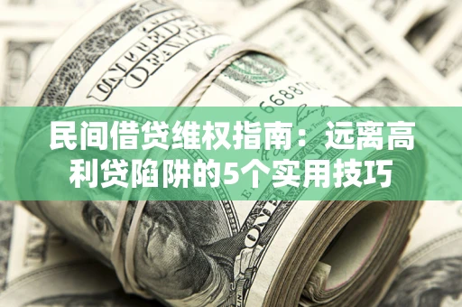 武汉民间借贷维权指南：远离高利贷陷阱的5个实用技巧