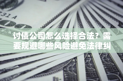 武汉讨债公司怎么选择合法?需要规避哪些风险避免法律纠纷? 武汉讨债公司怎么选择合法?需要规避哪些风险避免法律纠纷?
