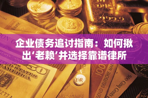 武汉企业债务追讨指南：如何揪出‘老赖’并选择靠谱律所