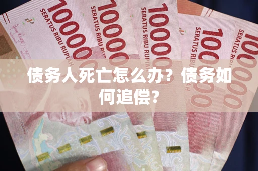武汉债务人死亡怎么办？债务如何追偿？