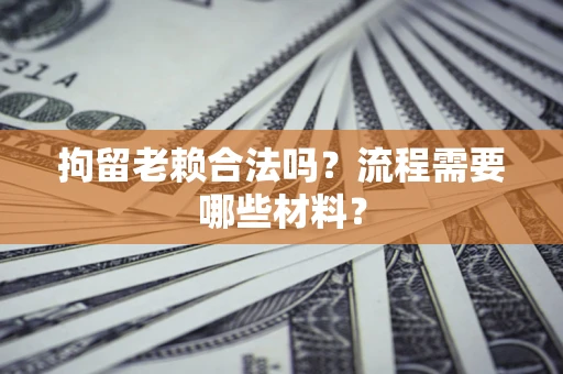 武汉拘留老赖合法吗？流程需要哪些材料？