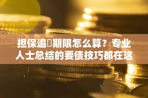 武汉担保追償期限怎么算？专业人士总结的要债技巧都在这里了