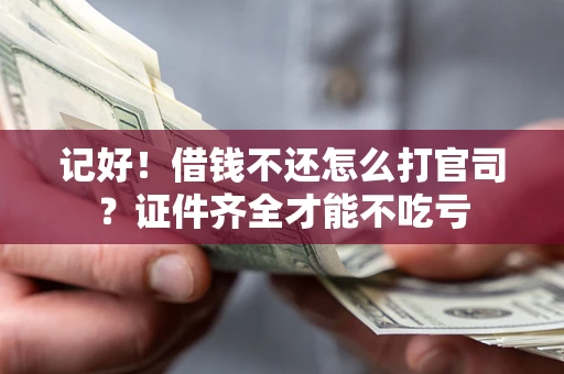 武汉记好！借钱不还怎么打官司？证件齐全才能不吃亏