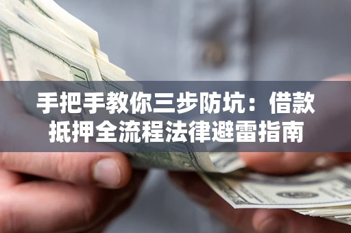 武汉手把手教你三步防坑：借款抵押全流程法律避雷指南