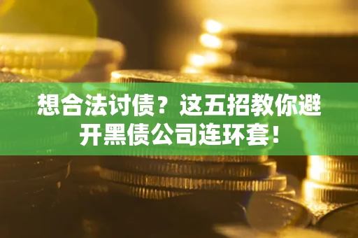 武汉想合法讨债？这五招教你避开黑债公司连环套！