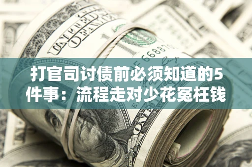 武汉打官司讨债前必须知道的5件事：流程走对少花冤枉钱