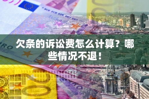 武汉欠条的诉讼费怎么计算?哪些情况不退! 武汉欠条的诉讼费怎么计算?哪些情况不退!