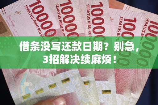 武汉借条没写还款日期？别急，3招解决续麻烦！
