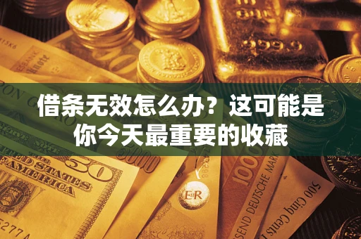 武汉借条无效怎么办？这可能是你今天最重要的收藏