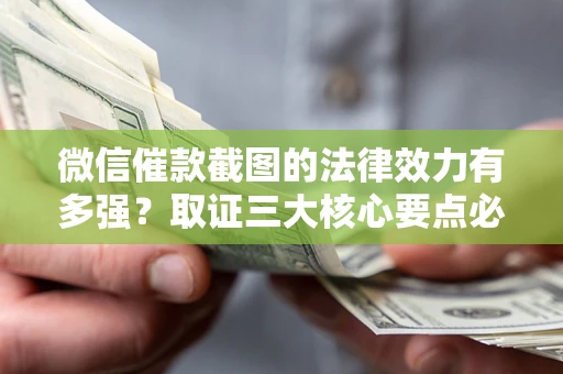 武汉微信催款截图的法律效力有多强？取证三大核心要点必须知道！