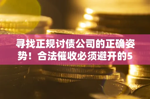 武汉寻找正规讨债公司的正确姿势！合法催收必须避开的5大雷区