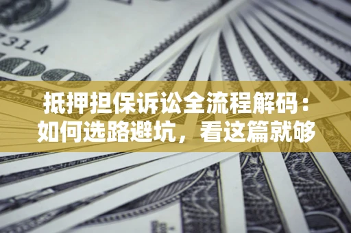 武汉抵押担保诉讼全流程解码：如何选路避坑，看这篇就够了