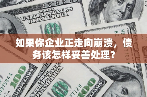 武汉如果你企业正走向崩溃，债务该怎样妥善处理？