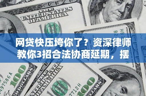 武汉网贷快压垮你了？资深律师教你3招合法协商延期，摆脱暴力催收！