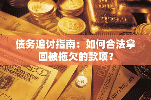 武汉债务追讨指南：如何合法拿回被拖欠的款项？