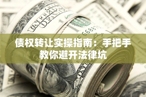 武汉债权转让实操指南：手把手教你避开法律坑