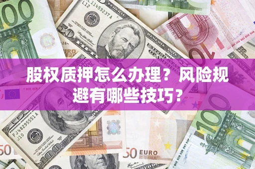 武汉股权质押怎么办理？风险规避有哪些技巧？
