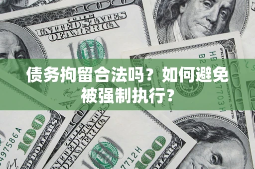 武汉债务拘留合法吗？如何避免被强制执行？