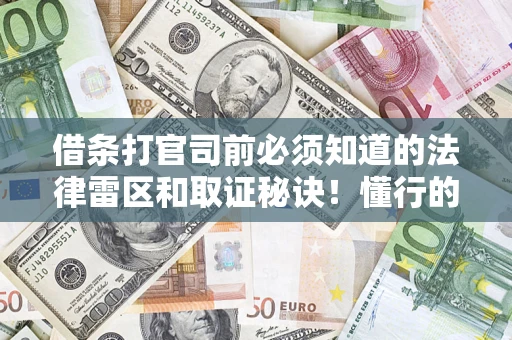 武汉借条打官司前必须知道的法律雷区和取证秘诀！懂行的人已经留好这些证据