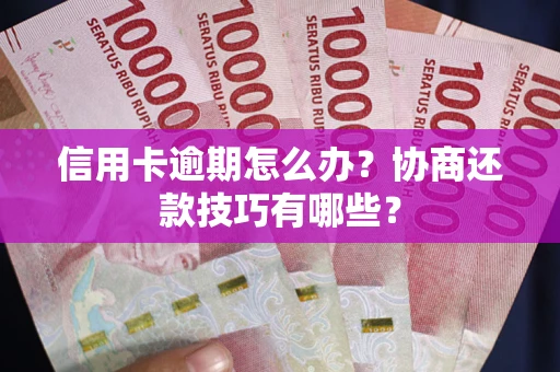 武汉信用卡逾期怎么办？协商还款技巧有哪些？