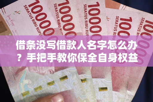 武汉借条没写借款人名字怎么办？手把手教你保全自身权益