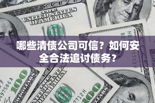 武汉哪些清债公司可信？如何安全合法追讨债务？