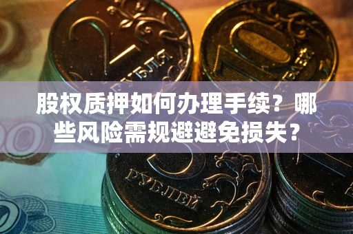 武汉股权质押如何办理手续？哪些风险需规避避免损失？