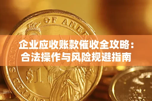 武汉企业应收账款催收全攻略：合法操作与风险规避指南