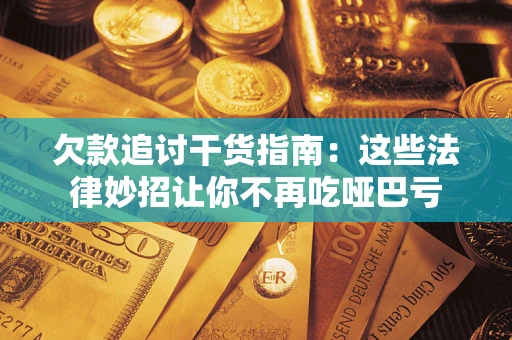 武汉欠款追讨干货指南：这些法律妙招让你不再吃哑巴亏