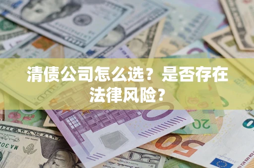 武汉清债公司怎么选？是否存在法律风险？