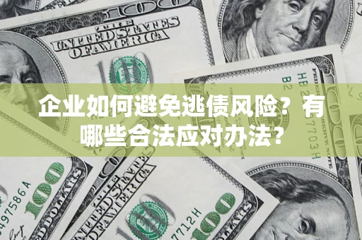 武汉企业如何避免逃债风险？有哪些合法应对办法？