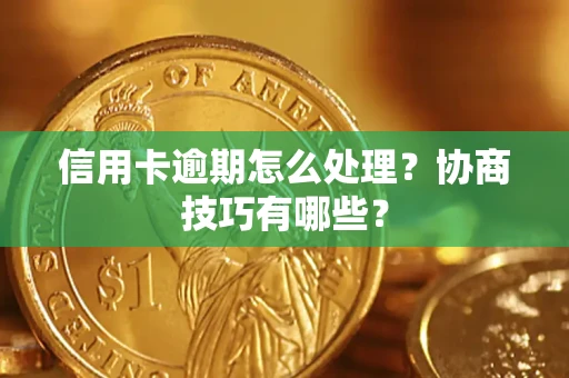 武汉信用卡逾期怎么处理？协商技巧有哪些？